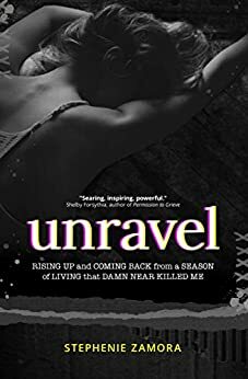 Unravel: Rising Up and Coming Back from a Season of Living that Damn Near Killed Me by Juna Mustad, Stephenie Zamora