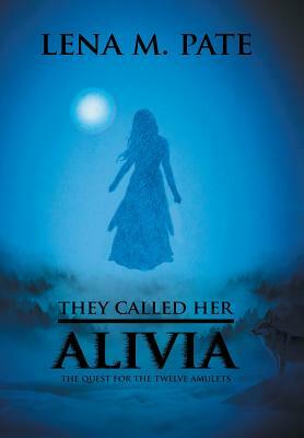 They Called Her Alivia: The Quest for the Twelve Amulets by Lena M. Pate
