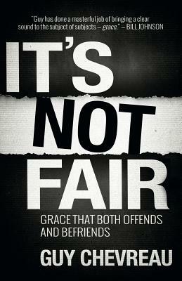 It's Not Fair: Grace that both offends and befriends by Guy Chevreau