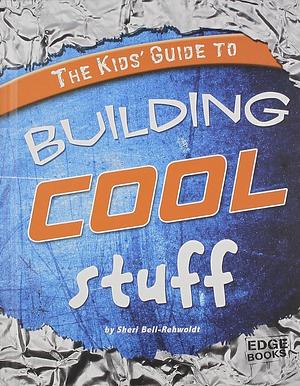 The Kids' Guide to Building Cool Stuff by Sheri Bell-Rehwoldt