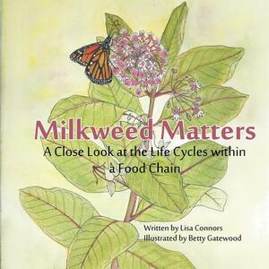 Milkweed Matters: A Close Look at the Life Cycles Within a Food Chain by Lisa Connors