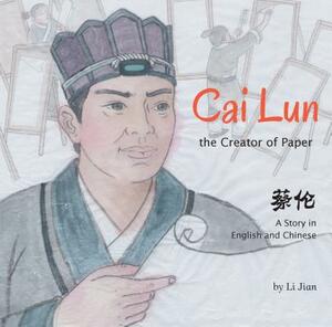 Cai Lun, the Creator of Paper: A Story in English and Chinese by Li Jian