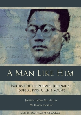 A Man Like Him: Portrait of the Burmese Journalist, Journal Kyaw U Chit Maung by Journal Kyaw Ma Ma Lay