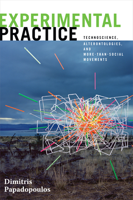 Experimental Practice: Technoscience, Alterontologies, and More-Than-Social Movements by Dimitris Papadopoulos
