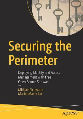 Securing the Perimeter: Deploying Identity and Access Management with Free Open Source Software by Maciej Machulak, Michael Schwartz