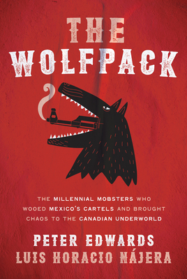 The Wolfpack: The Millennial Mobsters Who Wooed Mexico's Cartels and Brought Chaos to the Canadian Underworld by Luis Najera, Peter Edwards