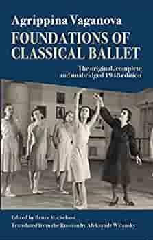 Foundations of Classical Ballet: New, Complete and Unabridged Translation of the 3rd Edition by Agrippina Vaganova, Bruce Michelson, Flavia Pappacena