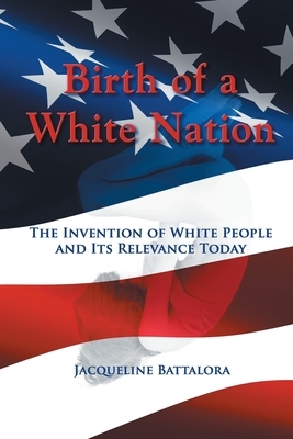 Birth of a White Nation: The Invention of White People and Its Relevance Today by Jacqueline Battalora