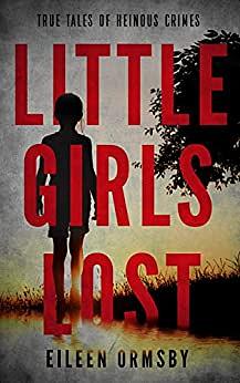 Little Girls Lost: True tales of heinous crimes by Eileen Ormsby