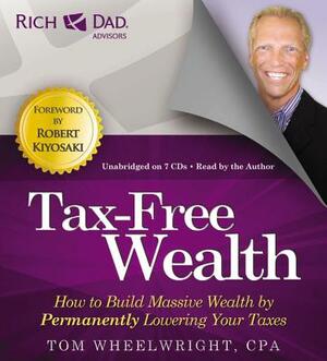 Tax-Free Wealth: How to Build Massive Wealth by Permanently Lowering Your Taxes by Tom Wheelwright