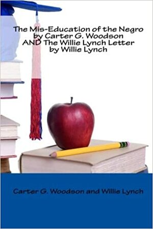 The Mis-Education of the Negro by Carter G. Woodson and the Willie Lynch Letter by Willie Lynch by Carter G. Woodson
