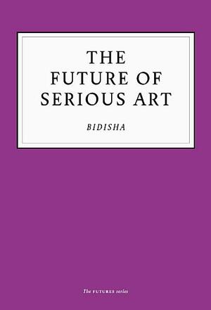 The Future of Serious Art by Bidisha