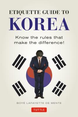 Etiquette Guide to Korea: Know the Rules That Make the Difference! by Boye Lafayette De Mente