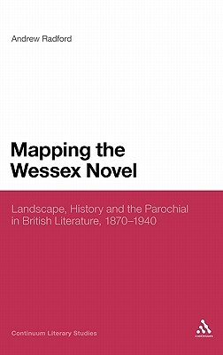 Mapping the Wessex Novel: Landscape, History and the Parochial in British Literature, 1870-1940 by Andrew Radford