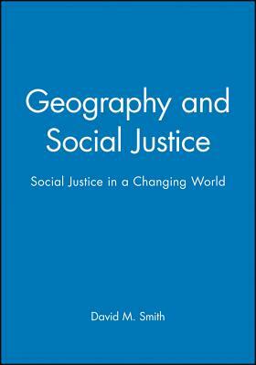 Geography and Social Justice: Social Justice in a Changing World by David M. Smith