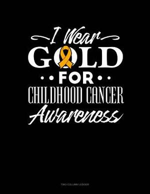 I Wear Gold for Childhood Cancer Awareness: Two Column Ledger by 