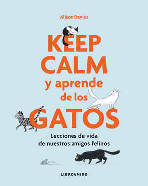 Keep Calm Y Aprende de Los Gatos: Lecciones de Vida de Nuestros Amigos Felinos by Alison Davies