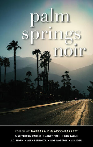 Palm Springs Noir by Rob Bowman, Chris J. Bahnsen, T Jefferson Parker, Alex Espinoza, Tod Goldberg, J.D. Horn, Janet Fitch, Eduardo Santiago, Kelly Shire, Eric Beetner, Rob Roberge, Ken Layne, Michael Craft, Barbara DeMarco-Barrett