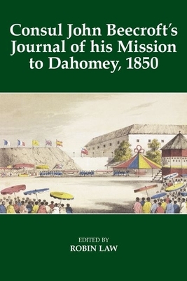 Consul John Beecroft's Journal of His Mission to Dahomey, 1850 by Robin Law