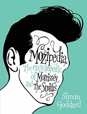 Mozipedia: The Encyclopedia of Morrissey and the Smiths by Simon Goddard