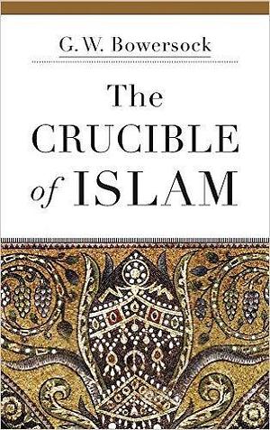 The Crucible of Islam by Glen W. Bowersock, Glen W. Bowersock