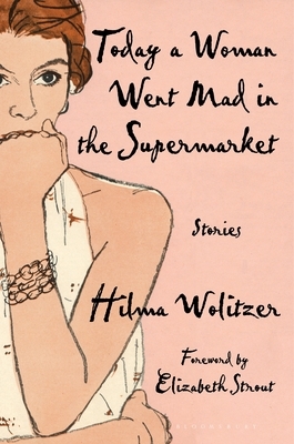 Today a Woman Went Mad in the Supermarket: Stories by Hilma Wolitzer