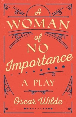 A Woman of No Importance: A Play by Oscar Wilde
