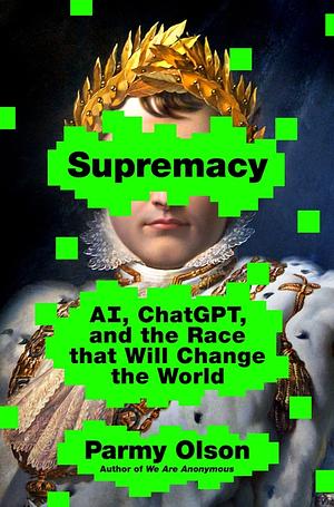 Supremacy: AI, ChatGPT, and the Race that Will Change the World by Parmy Olson