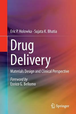 Drug Delivery: Materials Design and Clinical Perspective by Sujata K. Bhatia, Eric P. Holowka