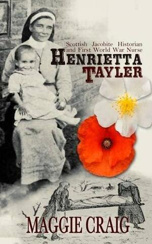 Henrietta Tayler: Scottish Jacobite Historian and First World War Nurse by Maggie Craig