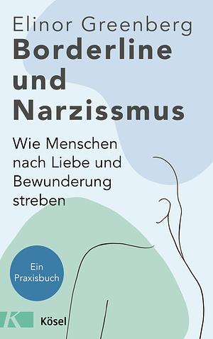 Borderline und Narzissmus: Wie Menschen nach Liebe und Bewunderung streben - Ein Praxisbuch by Elinor Greenberg, Silvia Autenrieth