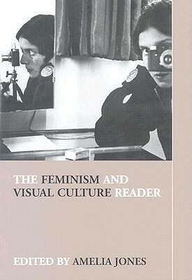 The Feminism and Visual Culture Reader by Amelia Jones