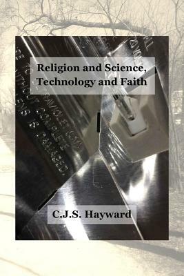 Religion and Science, Technology and Faith by Cjs Hayward
