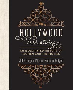 Hollywood: Her Story, An Illustrated History of Women and the Movies by Barbara Bridges, Jill S. Tietjen, Jill S. Tietjen