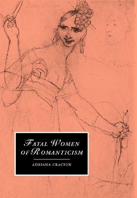 Fatal Women of Romanticism by Adriana Craciun