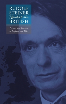 Rudolf Steiner Speaks to the British: Lectures and Addresses in England and Wales by Rudolf Steiner