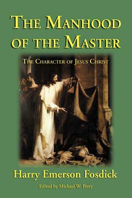 The Manhood of the Master: The Character of Jesus by Harry Emerson Fosdick