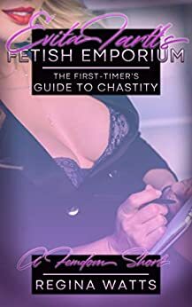 Evita Tartt's Fetish Emporium: The First-Timer's Guide to Chastity by Regina Watts