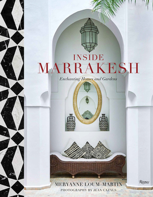 Inside Marrakesh: Enchanting Homes and Gardens by Meryanne Loum-Martin, Jean Cazals