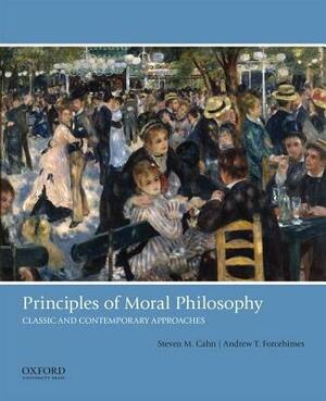 Principles of Moral Philosophy: Classic and Contemporary Approaches by Steven M. Cahn, Andrew T. Forcehimes