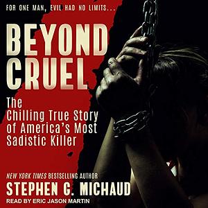 Beyond Cruel: The Chilling True Story of America's Most Sadistic Killer by Stephen G. Michaud