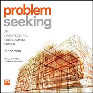 Problem Seeking: An Architectural Programming Primer by William M. Peña