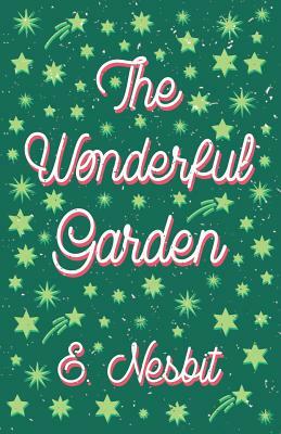 The Wonderful Garden - Or the Three C.'s by E. Nesbit