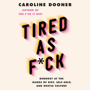 Tired as F*ck: Burnout at the Hands of Diet, Self-Help, and Hustle Culture by Caroline Dooner
