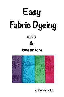 Easy Fabric Dyeing: solids & tone on tone prints by Sue Bleiweiss