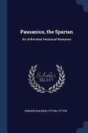 Pausanius, the Spartan: An Unfinished Historical Romance by Edward Bulwer Lytton Lytton