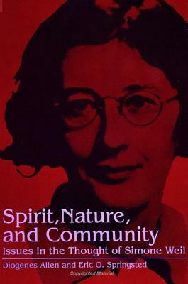 Spirit, Nature and Community: Issues in the Thought of Simone Weil by Diogenes Allen, Eric O. Springsted