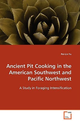 Ancient Pit Cooking in the American Southwest and Pacific Northwest by Pei-Lin Yu