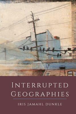 Interrupted Geographies by Iris Jamahl Dunkle