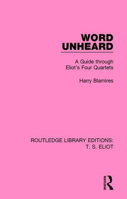 Word Unheard: A Guide Through Eliot's Four Quartets by Harry Blamires